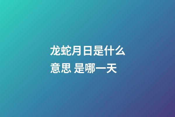 龙蛇月日是什么意思 是哪一天